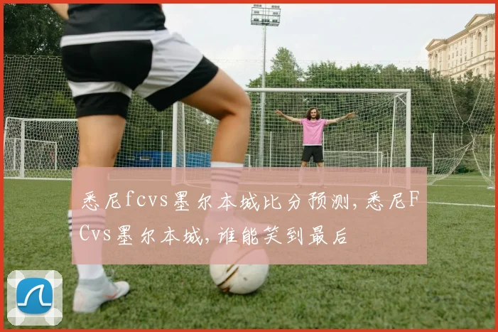 悉尼fcvs墨尔本城比分预测,悉尼FCvs墨尔本城,谁能笑到最后