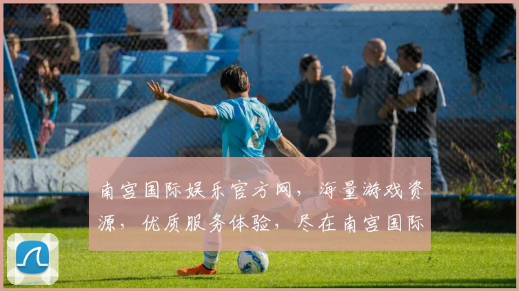 南宫国际娱乐官方网，海量游戏资源，优质服务体验，尽在南宫国际，邀您共享欢乐时光
