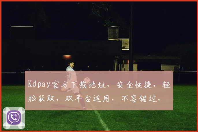Kdpay官方下载地址，安全快捷，轻松获取，双平台适用，不容错过，立即下载